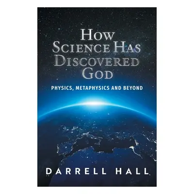 "How Science Has Discovered God: Physics, Metaphysics and Beyond" - "" ("Hall Darrell")