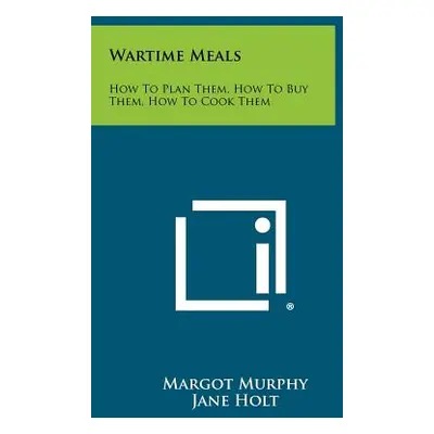 "Wartime Meals: How To Plan Them, How To Buy Them, How To Cook Them" - "" ("Murphy Margot")