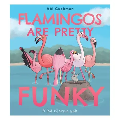 "Flamingos Are Pretty Funky: A (Not So) Serious Guide" - "" ("Cushman Abi")