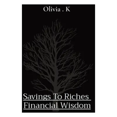 "Savings To Riches Financial Wisdom" - "" ("K Olivia")