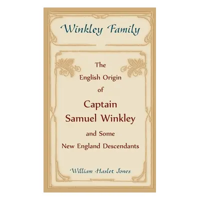 "Winkley Family: The English Origin of Captain Samuel Winkley & Some New England Descendants" - 