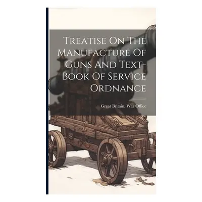 "Treatise On The Manufacture Of Guns And Text-book Of Service Ordnance" - "" ("Great Britain War