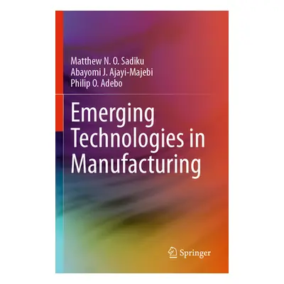 "Emerging Technologies in Manufacturing" - "" ("Sadiku Matthew N. O.")