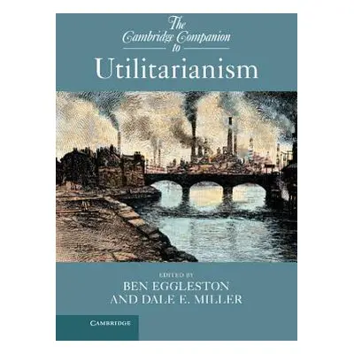 "The Cambridge Companion to Utilitarianism" - "" ("Eggleston Ben")