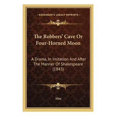 "The Robbers' Cave Or Four-Horned Moon: A Drama, In Imitation And After The Manner Of Shakespear