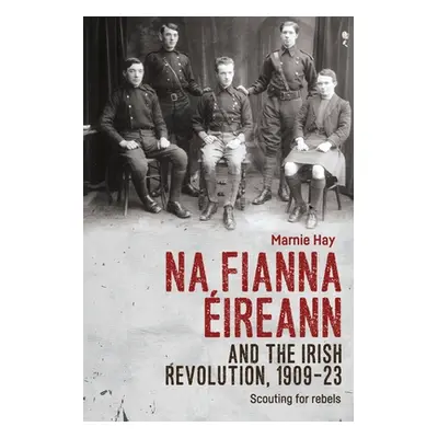 "Na Fianna ireann and the Irish Revolution, 1909-23: Scouting for Rebels" - "" ("Hay Marnie")