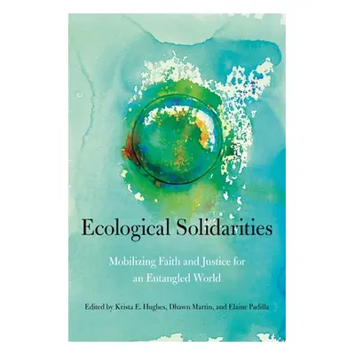 "Ecological Solidarities: Mobilizing Faith and Justice for an Entangled World" - "" ("Hughes Kri