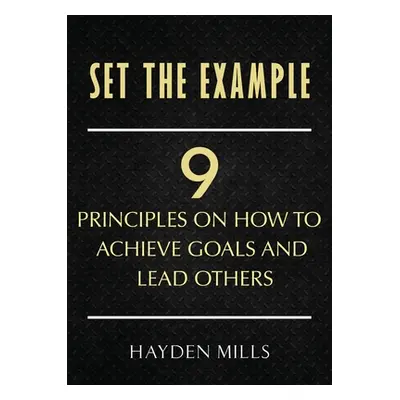 "Set the Example: Nine Principles on How to Achieve Goals and Lead Others" - "" ("Mills Hayden")