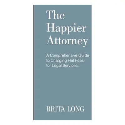 "The Happier Attorney: A Comprehensive Guide to Charging Flat Fees for Legal Services" - "" ("Lo