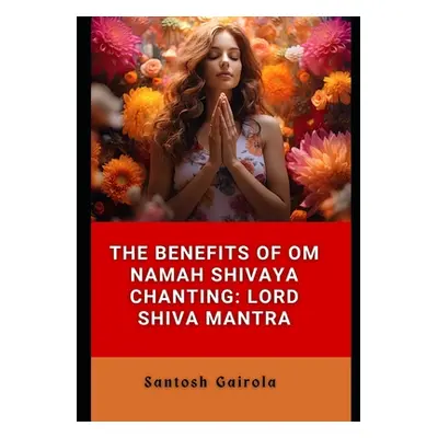 "The benefits of Om Namah Shivaya Chanting: Lord Shiva Mantra" - "" ("Gairola Santosh")