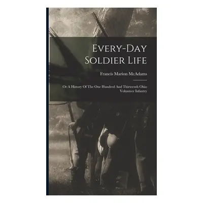 "Every-day Soldier Life: Or A History Of The One Hundred And Thirteenth Ohio Volunteer Infantry"