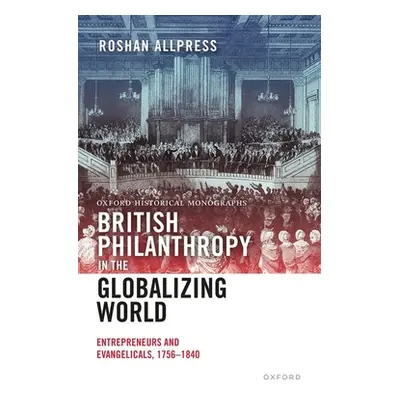 "British Philanthropy in the Globalizing World: Entrepreneurs and Evangelicals, 1756-1840" - "" 