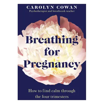 Breathing for Pregnancy - How to find calm through the four trimesters (Cowan Carolyn)