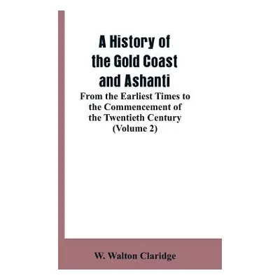 "A History of the Gold Coast and Ashanti: From the Earliest Times to the Commencement of the Twe