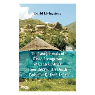 "The Last Journals of David Livingstone, in Central Africa, from 1865 to His Death, (Volume 2), 