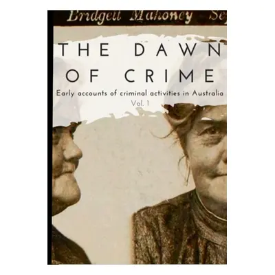 "The Dawn of Crime - Early Accounts of Criminal Activity in Australia - Volume 1" - "" ("Maloy R