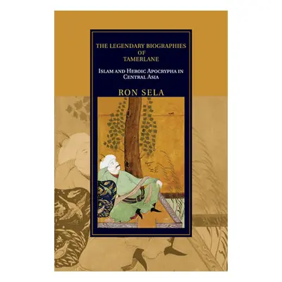 "The Legendary Biographies of Tamerlane: Islam and Heroic Apocrypha in Central Asia" - "" ("Sela