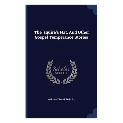 "The 'squire's Hat, And Other Gospel Temperance Stories" - "" ("Russell James Matthias")