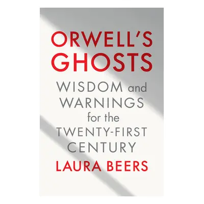 "Orwell's Ghosts: Wisdom and Warnings for the Twenty-First Century" - "" ("Beers Laura")