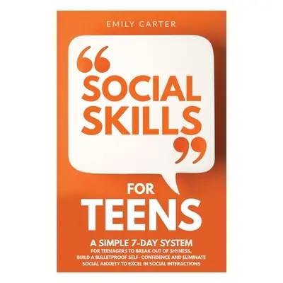 "Social Skills for Teens: A Simple 7-Day System for Teenagers to Break Out of Shyness, Build a B