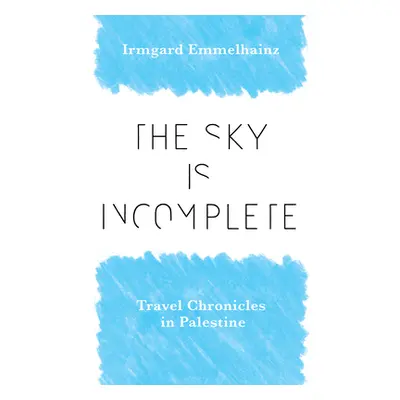 "The Sky Is Incomplete: Travel Chronicles in Palestine" - "" ("Emmelhainz Irmgard")