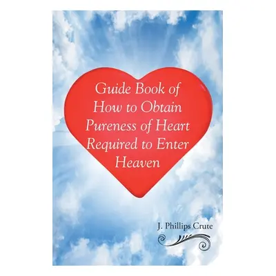 "Guide Book of How to Obtain Pureness of Heart Required to Enter Heaven" - "" ("Crute J. Phillip