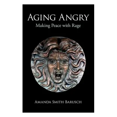 "Aging Angry: Making Peace with Rage" - "" ("Barusch Amanda Smith")