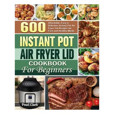 "Instant Pot Air Fryer Lid Cookbook for Beginners" - "" ("Clark Pearl")