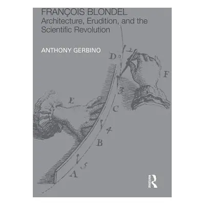 "Franois Blondel: Architecture, Erudition, and the Scientific Revolution" - "" ("Gerbino Anthony