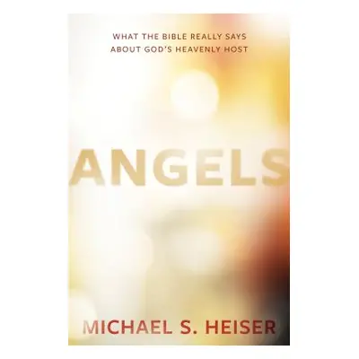 "Angels: What the Bible Really Says about God's Heavenly Host" - "" ("Heiser Michael S.")