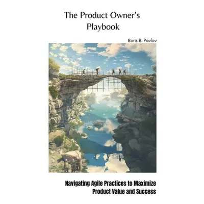 "The Product Owner's Playbook: Navigating Agile Practices to Maximize Product Value and Success"