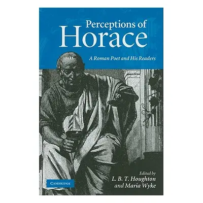 "Perceptions of Horace: A Roman Poet and His Readers" - "" ("Houghton L. B. T.")