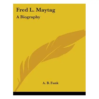 "Fred L. Maytag: A Biography" - "" ("Funk A. B.")