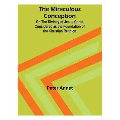 "The Miraculous Conception; Or, The Divinity of Jesus Christ Considered as the Foundation of the