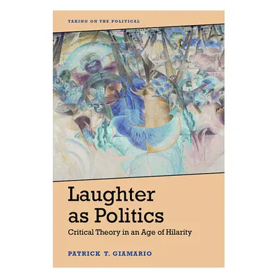 "Laughter as Politics: Critical Theory in an Age of Hilarity" - "" ("Giamario Patrick")