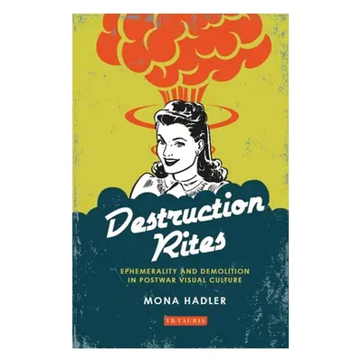 "Destruction Rites: Ephemerality and Demolition in Postwar Visual Culture" - "" ("Hadler Mona")