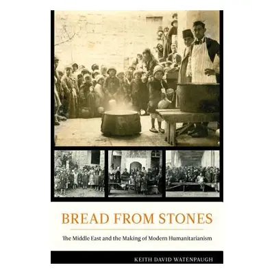 "Bread from Stones: The Middle East and the Making of Modern Humanitarianism" - "" ("Watenpaugh 