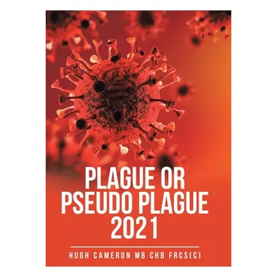 "Plague or Pseudo Plague 2021" - "" ("Cameron Mb Chb Frcs(c) Hugh")