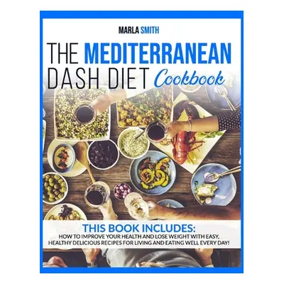 "The Mediterranean Dash Diet Cookbook: How To Improve Your Health and Lose Weight with Easy, Hea