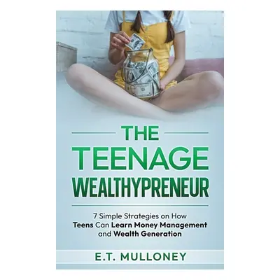 "The Teenage Wealthypreneur: 7 Simple Strategies on How Teens Can Learn Money Management and Wea