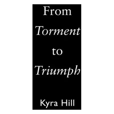 "From Torment to Triumph" - "" ("Hill Kyra")