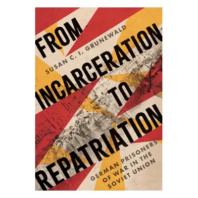 "From Incarceration to Repatriation: German Prisoners of War in the Soviet Union" - "" ("Grunewa