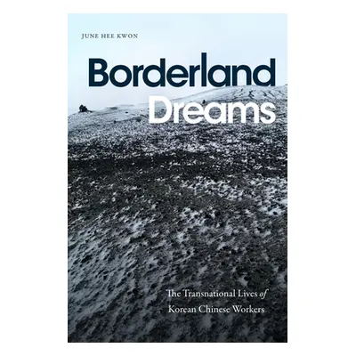 "Borderland Dreams: The Transnational Lives of Korean Chinese Workers" - "" ("Kwon June Hee")