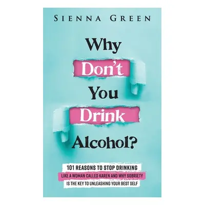 "Why Don't You Drink Alcohol?: 101 Reasons To Stop Drinking Like A Woman Called Karen And Why So