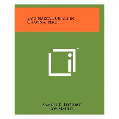 "Late Nazca Burials In Chavina, Peru" - "" ("Lothrop Samuel K.")