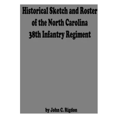 "Historical Sketch And Roster Of The North Carolina 38th Infantry Regiment" - "" ("Rigdon John C