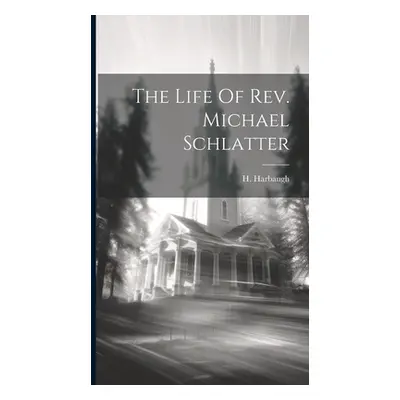 "The Life Of Rev. Michael Schlatter" - "" ("Harbaugh H.")