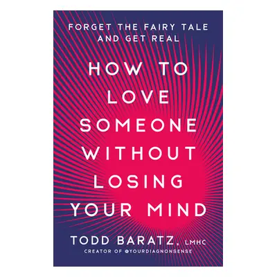 "How to Love Someone Without Losing Your Mind: Forget the Fairy Tale and Get Real" - "" ("Baratz