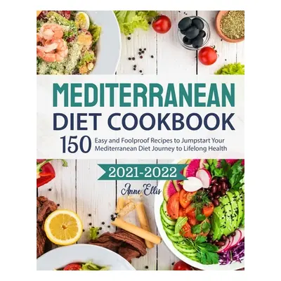 "The Mediterranean Diet Cookbook 2021-2022: 150 Easy and Foolproof Recipes to Jumpstart Your Med