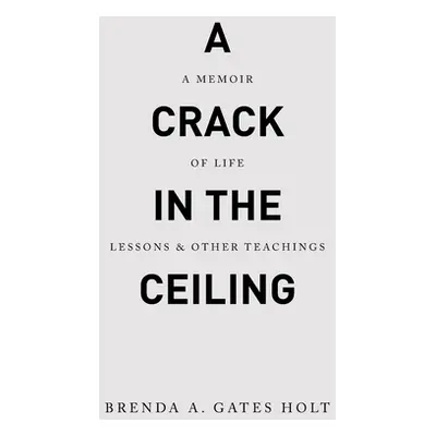 "A Crack in the Ceiling: A Memoir of Life Lessons & Other Teachings" - "" ("Gates Holt Brenda A.